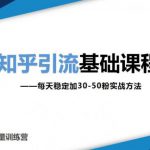 知乎引流基础课程：每天稳定加30-50粉实战方法，0基础小白也可以操作-网创指引人