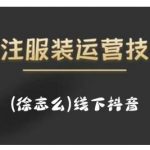 徐志么9月10-13日线下抖音服装运营课，抖音直播人人皆可参与-网创指引人