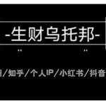 云蔓生财乌托邦多套网赚项目教程，包括朋友圈、知乎、个人IP、小红书、抖音等-网创指引人