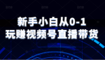 新手小白从0-1玩赚微信视频号直播带货,适用对视频号直播不熟悉,想要提升直播能力的朋友-网创指引人