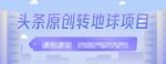 外面收2000大洋的‮条头‬原创转地球项目，单号每天做6-8个视频，收益过百很轻松-网创指引人