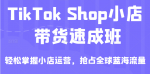 TikTok Shop小店带货速成班，轻松掌握小店运营，抢占全球蓝海流量，一店卖全球-网创指引人