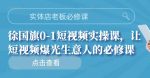 实体店老板必修课，徐国旗0-1短视频实操课，让短视频爆光生意人的必修课-网创指引人