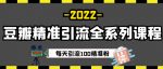 豆瓣精准引流全系列课程，每天引流100精准粉【视频课程】-网创指引人