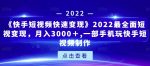 《快手短视频快速变现》2022最全面短视变现，月入3000＋,一部手机玩快手短视频制作-网创指引人