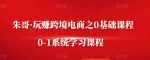 朱哥·玩赚跨境电商之0基础课程，0-1系统学习课程-网创指引人