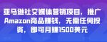 亚马逊社交媒体营销项目，推广Amazon商品赚钱，无需任何投资，即可月赚1500美元-网创指引人