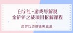 白宇社-游戏号解说：金铲铲之战项目拆解课程，边游戏边赚钱美滋滋-网创指引人