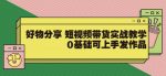 【大鱼老师】好物分享短视频带货实战教学，0基础可上手发作品-网创指引人