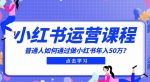 最适合普通人的小红书入门课程：普通人如何通过做小红书年入50万-网创指引人