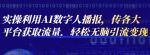 实操利用AI数字人播报，传各大平台获取流量，轻松无脑引流变现【视频课程】-网创指引人