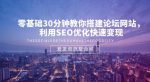 零基础30分钟教你搭建论坛网站，利用SEO优化快速变现-网创指引人