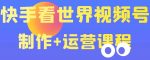 快手某主播价值199元的看世界视频号制作+运营课程，让你快速玩转快手涨粉变现-网创指引人