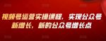 视频号运营实操课程，实现公众号新增长，新的公众号增长点-网创指引人