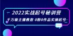 2022实战起号秘训营，千万级主播教您 0粉0作品实操起号（价值299元）-网创指引人