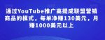 通过YouTube推广高提成联盟营销商品的模式，每单净赚130美元，月赚1000美元以上-网创指引人