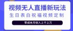 短视频无人直播新玩法，生日表白祝福视频定制，一单利润10-20元-网创指引人