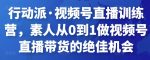 行动派·视频号直播训练营，素人从0到1做视频号直播带货的绝佳机会-网创指引人