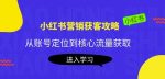 小红书营销获客攻略：从账号定位到核心流量获取，爆款笔记打造-网创指引人