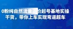 0粉纯自然流量正价起号基地实操干货，带你上车实现弯道超车-网创指引人