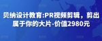 贝纳设计教育:PR视频剪辑，剪出属于你的大片-价值2980元-网创指引人