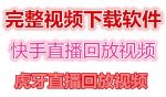 快手直播回放视频/虎牙直播回放视频完整下载(电脑软件+视频教程)-网创指引人