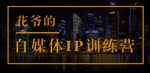 花爷的自媒体IP训练营(第12-13期)，一套专业科学的自媒体IP武器库-价值2399元-网创指引人