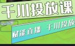 大碗哥.千川投放课，0基础投流实操方法及技巧分享（初级+高级必修课）-网创指引人