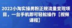 2022小淘实操男粉正规流量变现项目，一台手机即可轻松操作【视频课程】-网创指引人