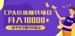 CPA拉新赚钱项目，月入10000+一部手机可操作的副业！-网创指引人