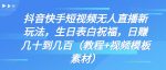 抖音快手短视频无人直播新玩法，生日表白祝福，日赚几十到几百（教程+视频模板素材）-网创指引人