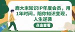 鹿大米知识IP年度会员，用1年时间，陪你知识变现，人生逆袭-网创指引人