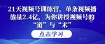 第14期21天视频号训练营，单条视频播放量2.4亿，为你讲授视频号的“道”与“术”！-网创指引人