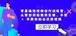 零基础短视频创作训练营，从策划到拍摄到剪辑，手把手教你拍出优质视频-网创指引人