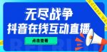 外面收费1980的抖音无尽战争直播项目，无需真人出镜，抖音报白，实时互动直播【软件+详细教程】-网创指引人