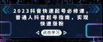 2023抖音快速起号必修课，普通人抖音起号指南，实现快速涨粉-网创指引人