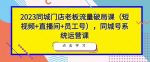 2023同城门店老板流量破局课（短视频+直播间+员工号），同城号系统运营课-网创指引人