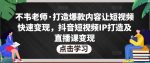 不韦老师·打造爆款内容让短视频快速变现，抖音短视频IP打造及直播课变现-网创指引人