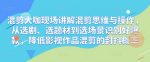 混剪大咖现场讲解混剪思维与操作，从选剧、选题材到选场景识别好爆款，降低影视作品混剪的封抖概率-网创指引人