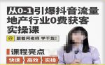 从0-1引爆抖音流量地产行业0费获客实操课，跟着地产人何老师，快速高效实操学干货-网创指引人