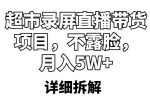 超市录屏直播带货项目，不露脸，月入5W+（详细拆解）-网创指引人