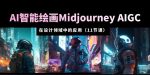 AI·智能绘画Midjourney AIGC在设计领域中的应用从入门到精通（11节课）-网创指引人