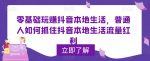 零基础玩赚抖音本地生活，普通人如何抓住抖音本地生活流量红利-网创指引人