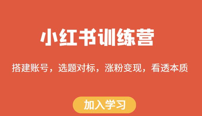 小红书训练营，搭建账号，选题对标，涨粉变现，看透本质-网创指引人