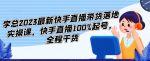 李总2023最新快手直播带货落地实操课，快手直播100%起号，全程干货-网创指引人