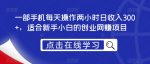 一部手机每天操作两小时日收入300+，适合新手小白的创业网赚项目【揭秘】-网创指引人