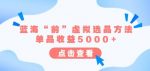 某公众号付费文章《蓝海“前”虚拟选品方法：单品收益5000+》-网创指引人