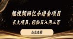 短视频回忆杀撸金项目，长久项目，轻松日入两三张【揭秘】-网创指引人