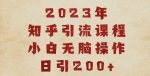 2023知乎引流课程，小白无脑操作日引200+【揭秘】-网创指引人