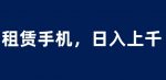 租赁手机蓝海项目，轻松到日入上千，小白0成本直接上手【揭秘】-网创指引人